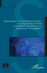 Cyberattaques et droit international public : de la négociation entre États à l'intégration des acte - Baudin Laura