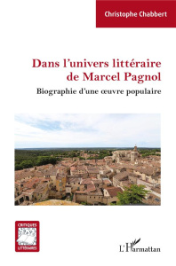 DANS L'UNIVERS LITTERAIRE DE MARCEL PAGNOL - BIOGRAPHIE D'UNE OEUVRE POPULAIRE - CHABBERT CHRISTOPHE
