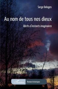 AU NOM DE TOUS NOS DIEUX - RECITS D'INSTANTS IMAGINAIRES - DELOGES SERGE