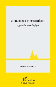 VIEILLESSES MEURTRIERES - APPROCHE ETHNOLOGIQUE - THIBAULT MIREILLE