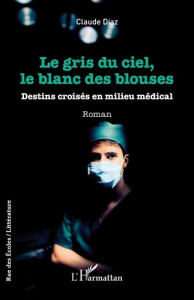LE GRIS DU CIEL, LE BLANC DES BLOUSES - DESTINS CROISES EN MILIEU MEDICAL - DIAZ CLAUDE