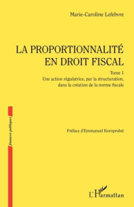 La proportionalité en droit fiscal. Tome 1, Une action régulatrice, par la structuration, dans la cr - Lefebvre Marie-Caroline ; Kornprobst Emmanuel