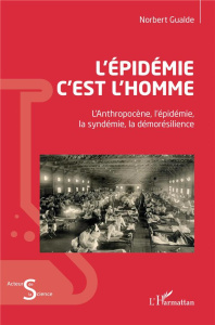 L'épidémie c'est l'homme. L'Anthopocène, l'épidémie, la syndémie, la démorésilience - Gualde Norbert