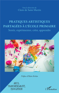 Pratiques artistiques partagées à l'école primaire. Sentir, expérimenter, créer, apprendre - De Saint martin claire