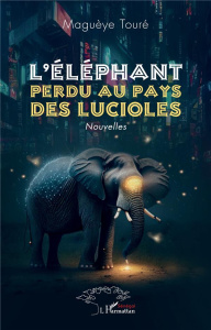 L'éléphant perdu au pays des lucioles. Nouvelles - Touré Maguèye