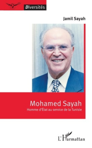 Mohamed Sayah. Homme d’Etat au service de la Tunisie - Sayah Jamil