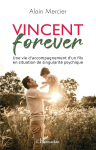Vincent forever. Une vie d'accompagnement d'un fils en situation de singularité psychique - Mercier Alain