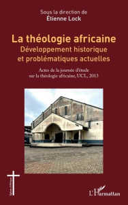 La théologie africaine. Développement historique et problématiques actuelles - Lock Etienne