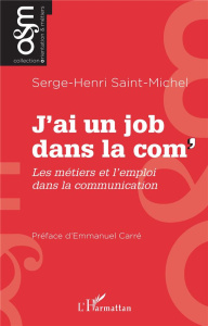 J’ai un job dans la com'. Les métiers et l'emploi dans la communication - Saint-Michel Serge-Henri ; Carré Emmanuel