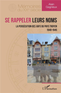 Se rappeler leurs noms. La persécution des Juifs du pays troyen 1940-1945 - Gagnieux Alain