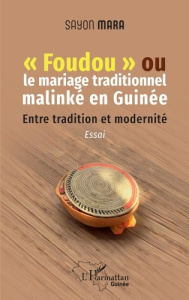Foudou ou le mariage traditionnel malinké en Guinée. Entre tradition et modernité - Mara Sayon