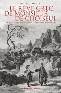 Le rêve grec de monsieur de Choiseul. Les voyages d'un européen des Lumières - Barbier Frédéric