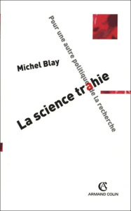 La science trahie. Pour une autre politique de la recherche - Blay Michel