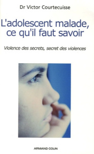 L'adolescent malade, ce qu'il faut savoir. Violence des secrets, secret des violences - Courtecuisse Victor ; Jammet Philippe