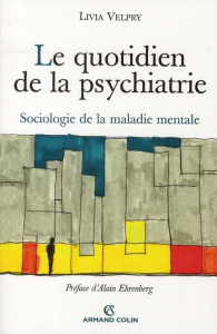 Le quotidien de la psychiatrie. Sociologie de la maladie mentale - Velpry Livia ; Ehrenberg Alain