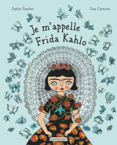Je m'appelle Frida Kahlo - Faucher Sophie ; Carmina Cara