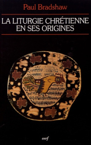 La liturgie chrétienne en ses origines. Sources et méthodes - Bradshaw Paul ; Laporte Jean