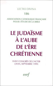 Le judaïsme à l'aube de l'ère chrétienne. 18e Congrès de l'ACFEB, Lyon, septembre 1999 - ACFEB