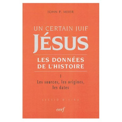 Un certain Juif, Jésus - Les données de l'Histoire. Tome 1, Les sources, les origines, les dates - Meier John-P ; Degorce Jean-Bernard ; Ehlinger Cha