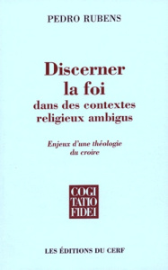 Discerner la foi dans des contextes religieux ambigus. Enjeux d'une idéologie du croire - Rubens Pedro ; Theobald Christoph