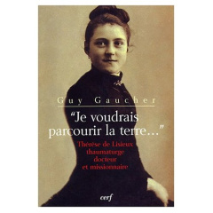 Je voudrais parcourir la terre. Thérèse de Lisieux thaumaturge, docteur et missionnaire - Gaucher Guy