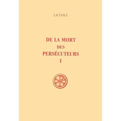 De la mort des persécuteurs. Tome 1 - LACTANCE