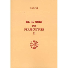 De la mort des persécuteurs. Tome 2 - LACTANCE