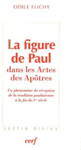 La figure de Paul dans les Actes des Apôtres. Un phénomène de réception de la tradition paulinienne - Flichy Odile
