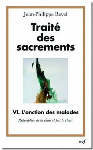 Traité des sacrements. Tome 4, L'onction des malades, rédemption de la chair et par la chair - Revel Jean-Philippe