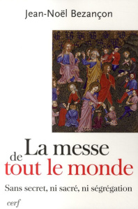 La messe de tout le monde. Sans secret, ni sacré, ni ségrégation - Bezançon Jean-Noël