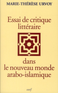Essais de critique littéraire dans le nouveau monde arabo islamique - Urvoy Marie-Thérèse