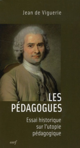 Les pédagogues. Essai historique sur l'utopie pédagogique - Viguerie Jean de