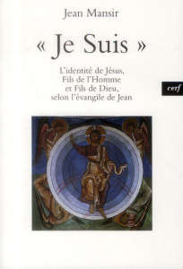 Je suis. L'identité de Jésus, Fils de l'Homme et Fils de Dieu, selon l'évangile de Jean - Mansir Jean