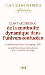 De la continuité dynamique dans l'univers confucéen. Lecture néoconfucéenne du Zhongyong ; nouvelle - Arghiresco Diana ; Kamenarovic Ivan-P