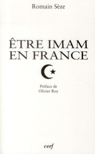 Etre imam en France. Transformations du "clergé" musulman en contexte minoritaire - Sèze Romain ; Roy Olivier
