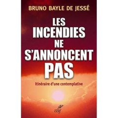 Les incendies ne s'annoncent pas. Itinéraire d'une contemplative - Bayle de Jessé Bruno ; Maillard Jean-François