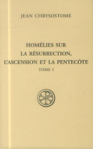 Homélies sur la Résurrection, l'Ascension et la Pentecôte. Tome 1 - Chrysostome Jean ; Rambault Nathalie