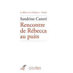 Rencontre de Rébecca au puits. Exégèses rabbiniques et patristiques de Gn 24, 10-21 - Caneri Sandrine ; Breck Jean ; Krygier Rivon