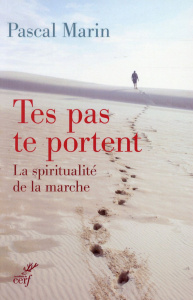 Tes pas te portent. La spiritualité de la marche - Marin Pascal