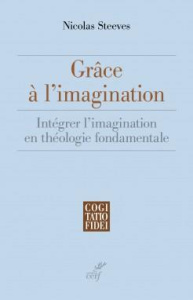 Grâce à l'imagination. Intégrer l'imagination en théologie fondamentale - Steeves Nicolas