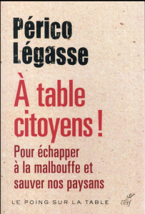 A table citoyens ! Pour échapper à la malbouffe et sauver nos paysans - Légasse Périco