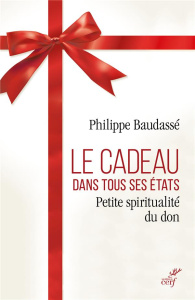Le cadeau dans tous ses états. Petite spiritualité du don - Baudassé Philippe