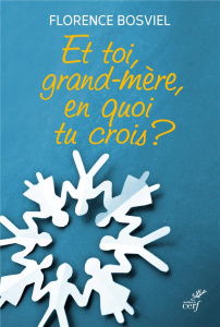 Et toi, grand-mère, en quoi tu crois ? De 10 à 25 ans, ils posent leurs questions sur la foi - Bosviel Florence
