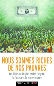 Nous sommes riches de nos pauvres. Les pères de l'Eglise contre l'argent, la finance et le tout-écon - Colosimo Jean-François