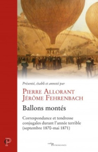 Ballons montes. Correspondance et tendresse conjugales durant l'année terrible (septembre 1870-mai 1 - Allorant Pierre ; Fehrenbach Jérôme