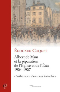 Albert de Mun et la séparation de l'Eglise et de l'Etat 1904-1907. "Soldat vaincu d'une cause invinc - Coquet Edouard ; Levillain Philippe