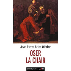 Osez la chair. Méditations sur l'incarnation - Olivier Jean-Pierre Brice