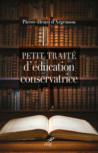 Petit traité d'éducation conservatrice. Parce que le progrès n'est pas là où l'on croit - Argenson Pierre-Henri d'