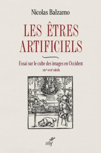 Les êtres artificiels. Essai sur le culte des images en Occident (XIVe-XVIIe siècle) - Balzamo Nicolas ; Schmitt Jean-Claude