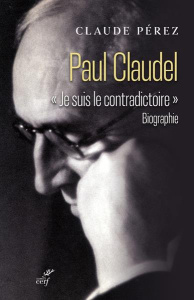 Paul Claudel. "Je suis le contradictoire" - Perez Claude